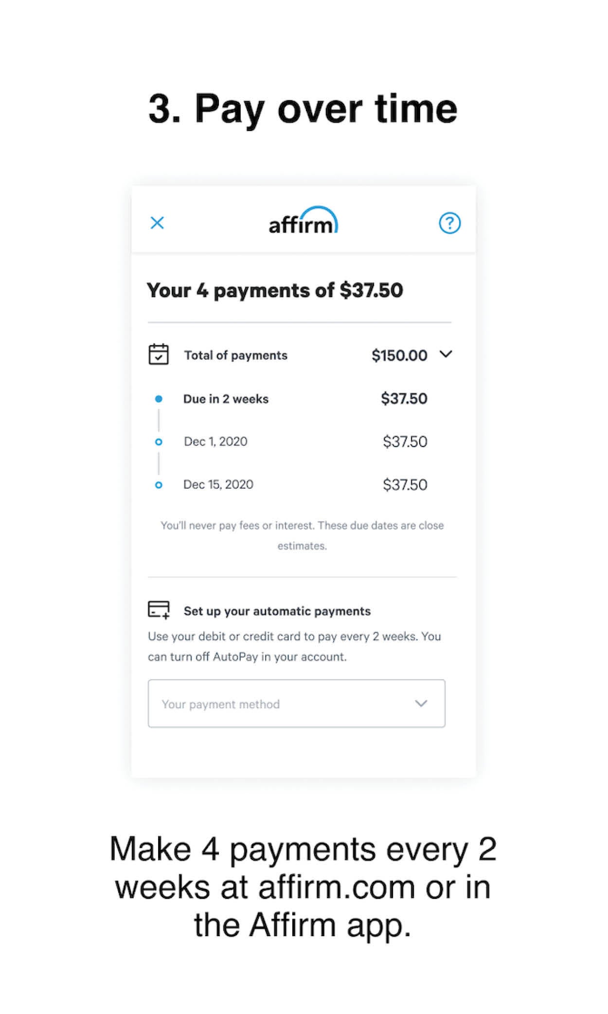 Pay over time Make 4 payments every 2 weeks at affirm.com or in the Affirm app